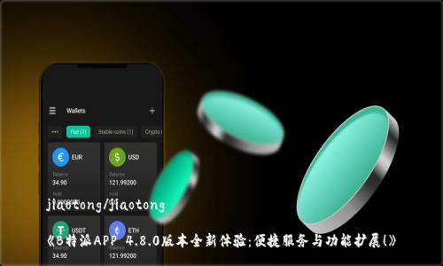 jiaotong/jiaotong

《B特派APP 4.8.0版本全新体验：便捷服务与功能扩展！》