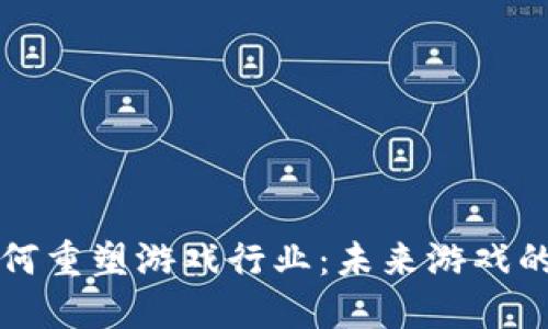 区块链如何重塑游戏行业：未来游戏的全新生态