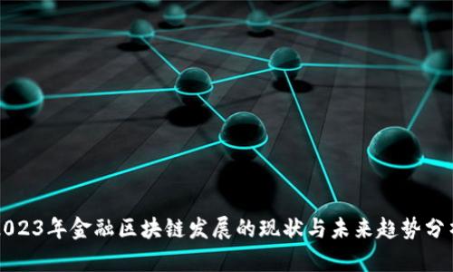 2023年金融区块链发展的现状与未来趋势分析