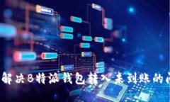 如何解决B特派钱包转入未到账的问题？