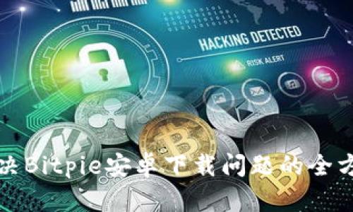 如何解决Bitpie安卓下载问题的全方位指南