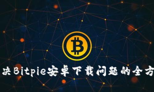 如何解决Bitpie安卓下载问题的全方位指南
