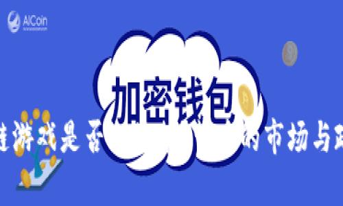 : 区块链游戏是否会被禁？背后的市场与政策分析