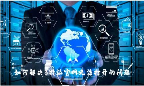 如何解决B特派官网无法打开的问题