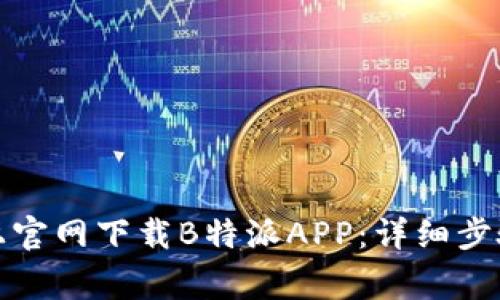 如何在苹果手机上官网下载B特派APP：详细步骤与常见问题解答