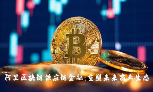 阿里区块链供应链金融：重塑未来商业生态