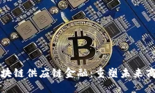 阿里区块链供应链金融：重塑未来商业生态