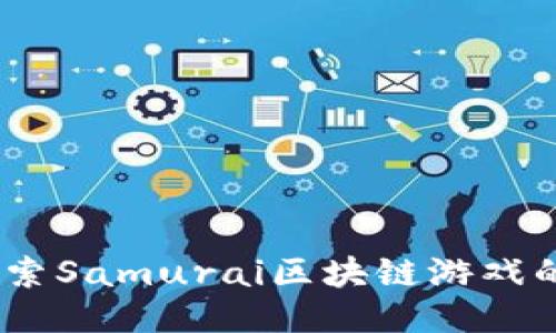 天生勇者：探索Samurai区块链游戏的魅力与力量
