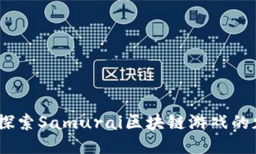天生勇者：探索Samurai区块链游戏的魅力与力量