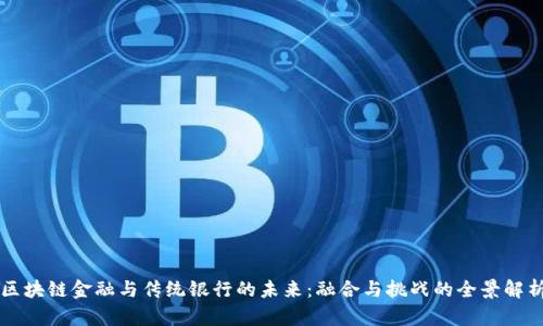 区块链金融与传统银行的未来：融合与挑战的全景解析