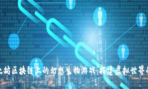 探秘以太坊区块链上的幻想生物游戏：搭建虚拟世界的新界限