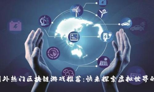 2023年国外热门区块链游戏推荐：快来探索虚拟世界的无限可能