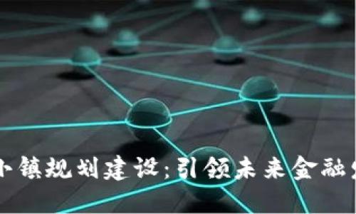 区块链金融小镇规划建设：引领未来金融发展的新模式