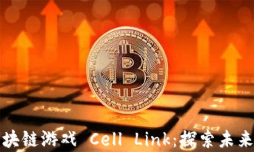 
全面解析区块链游戏 Cell Link：探索未来游戏新生态