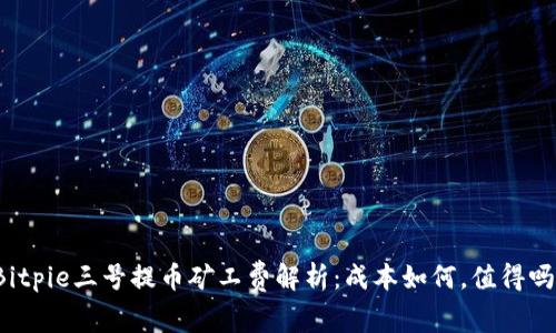 Bitpie三号提币矿工费解析：成本如何，值得吗？