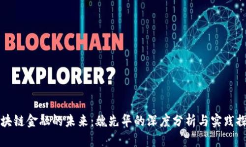 区块链金融的未来：魏先华的深度分析与实践探讨