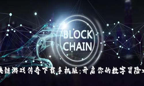 区块链游戏传奇下载手机版：开启你的数字冒险之旅