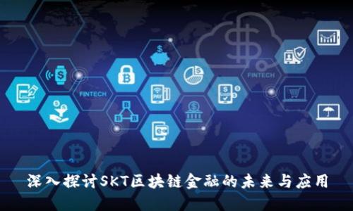 深入探讨SKT区块链金融的未来与应用