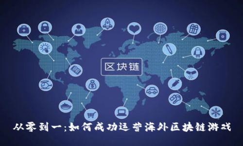 从零到一：如何成功运营海外区块链游戏