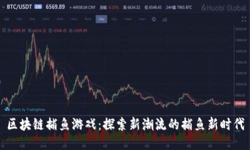 区块链捕鱼游戏：探索新潮流的捕鱼新时代
