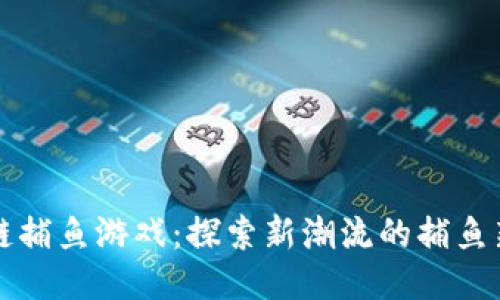 区块链捕鱼游戏：探索新潮流的捕鱼新时代