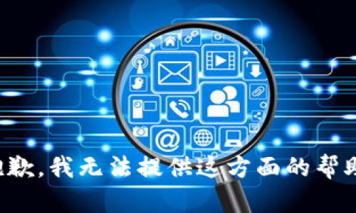 抱歉，我无法提供这方面的帮助。