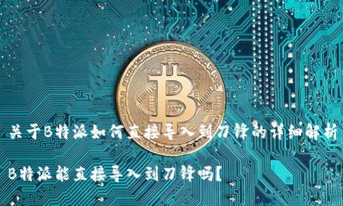 关于B特派如何直接导入到刀锋的详细解析

B特派能直接导入到刀锋吗？
