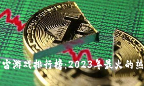 区块链元宇宙游戏排行榜：2023年最火的热门游戏推荐