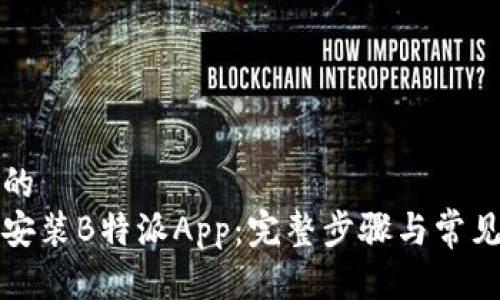 思考一个的
如何下载安装B特派App：完整步骤与常见问题解答