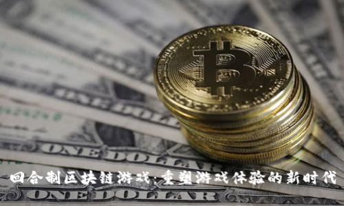 回合制区块链游戏：重塑游戏体验的新时代