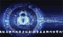 区块链与游戏的深度融合：探索未来游戏世界的