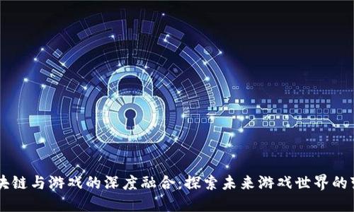 区块链与游戏的深度融合：探索未来游戏世界的变革