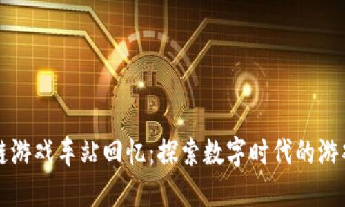 区块链游戏车站回忆：探索数字时代的游戏史诗