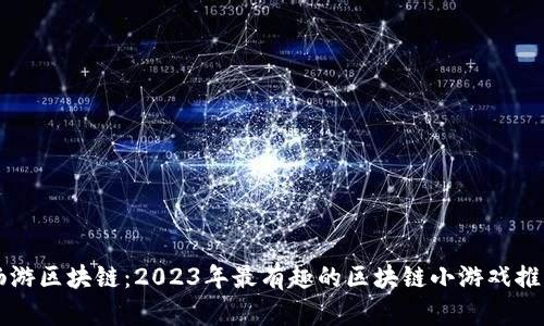 畅游区块链：2023年最有趣的区块链小游戏推荐