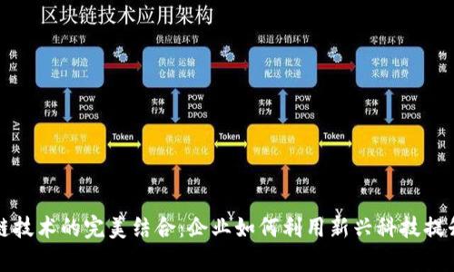 供应链金融与区块链技术的完美结合：企业如何利用新兴科技提升金融效率和透明度