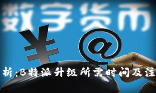 全面解析：B特派升级所需时间及注意事项