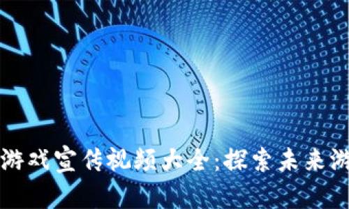 区块链游戏宣传视频大全：探索未来游戏生态