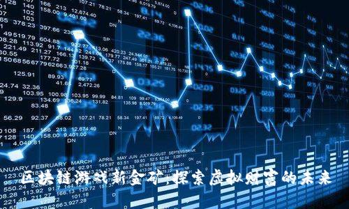 区块链游戏新金矿：探索虚拟财富的未来