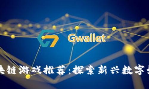 国内区块链游戏推荐：探索新兴数字娱乐世界