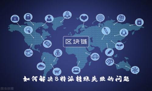 如何解决B特派转账失败的问题