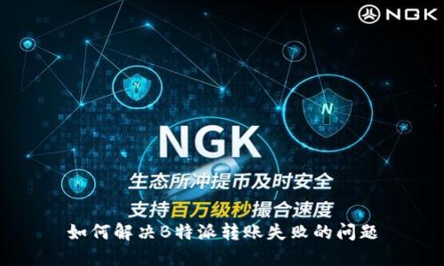 如何解决B特派转账失败的问题