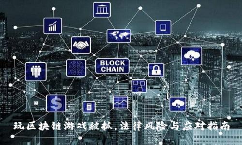 玩区块链游戏被抓，法律风险与应对指南