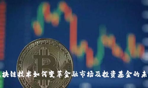 区块链技术如何变革金融市场及投资基金的未来