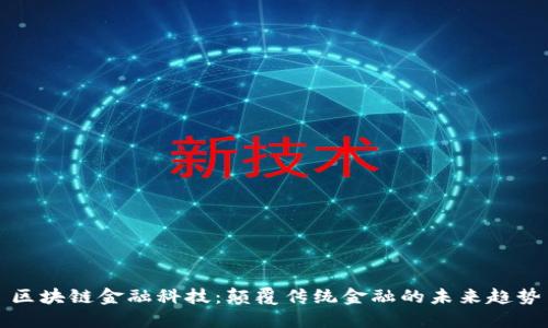 区块链金融科技：颠覆传统金融的未来趋势