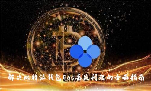 解决比特派钱包Eos丢失问题的全面指南