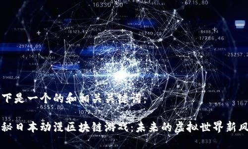 以下是一个的和相关关键词:
探秘日本动漫区块链游戏:未来的虚拟世界新风口