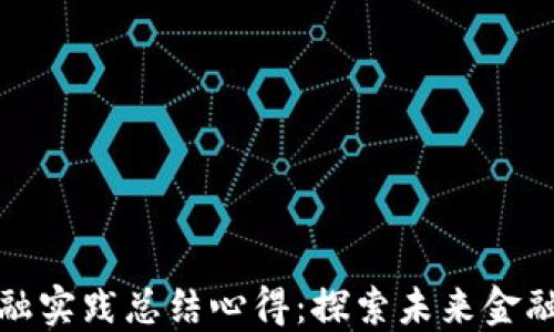 
区块链金融实践总结心得：探索未来金融的新机遇