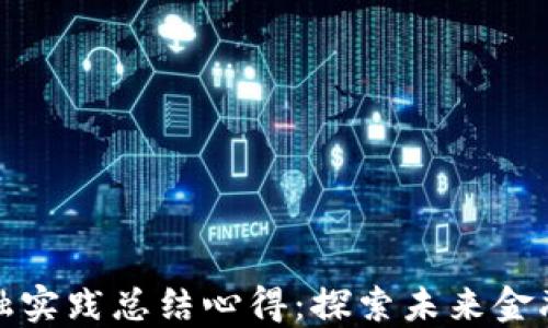 
区块链金融实践总结心得：探索未来金融的新机遇