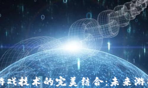 
区块链与游戏技术的完美结合：未来游戏的新纪元