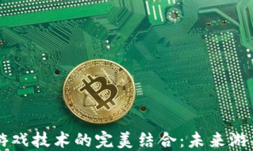 
区块链与游戏技术的完美结合：未来游戏的新纪元